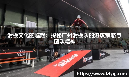 滑板文化的崛起：探秘广州滑板队的进攻策略与团队精神
