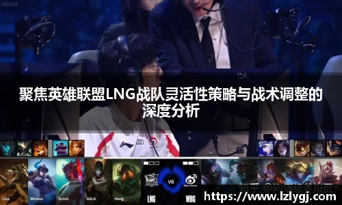 聚焦英雄联盟LNG战队灵活性策略与战术调整的深度分析