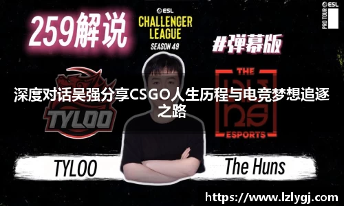 深度对话吴强分享CSGO人生历程与电竞梦想追逐之路