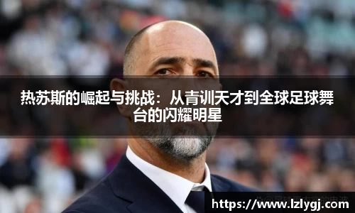 热苏斯的崛起与挑战：从青训天才到全球足球舞台的闪耀明星