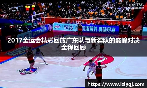 2017全运会精彩回放广东队与新疆队的巅峰对决全程回顾