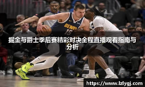 掘金与爵士季后赛精彩对决全程直播观看指南与分析