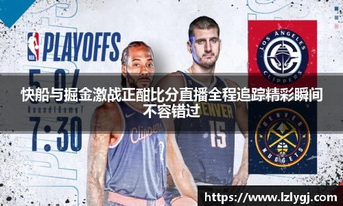 快船与掘金激战正酣比分直播全程追踪精彩瞬间不容错过