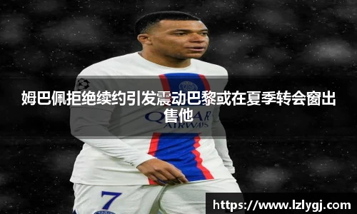 姆巴佩拒绝续约引发震动巴黎或在夏季转会窗出售他