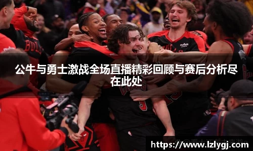 公牛与勇士激战全场直播精彩回顾与赛后分析尽在此处